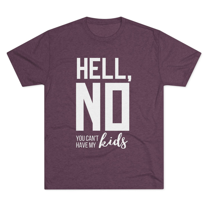 "Hell, No You Can't Have My Kids” Tri-blend Tee
