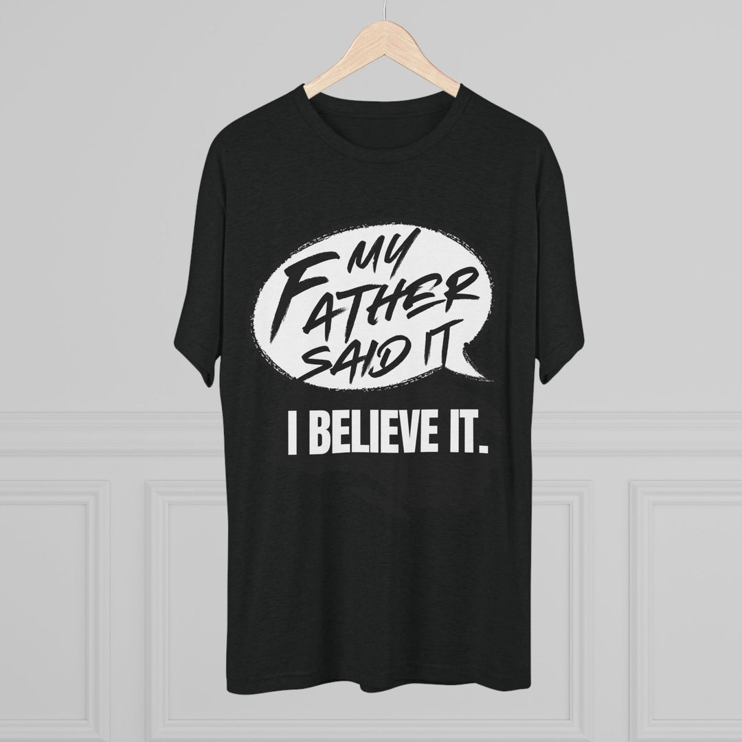 "My Father Said It, I Believe It” Tri-blend Tee