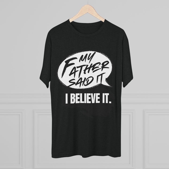 "My Father Said It, I Believe It” Tri-blend Tee