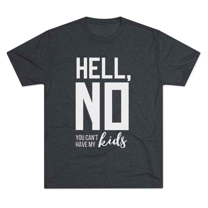 "Hell, No You Can't Have My Kids” Tri-blend Tee