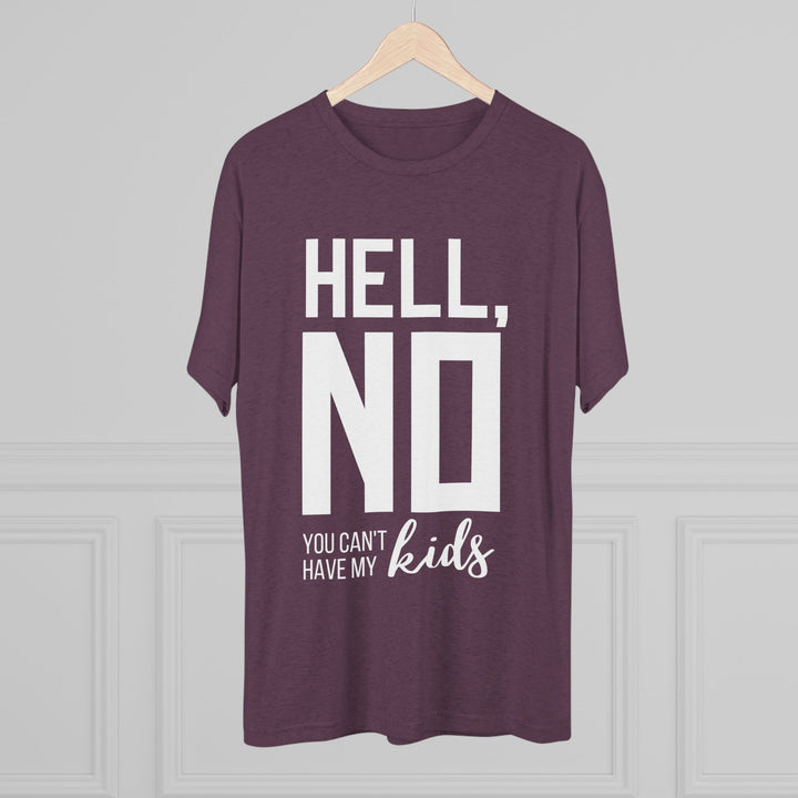 "Hell, No You Can't Have My Kids” Tri-blend Tee