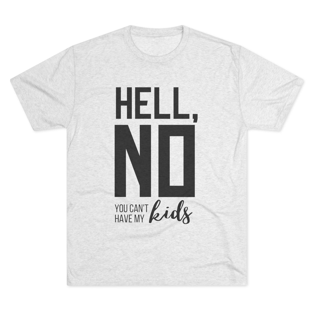 "Hell, No You Can't Have My Kids” Tri-blend Tee
