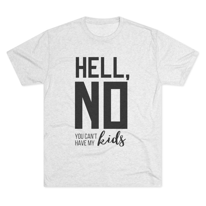 "Hell, No You Can't Have My Kids” Tri-blend Tee