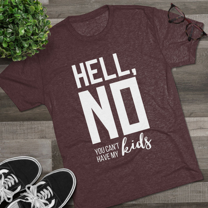 "Hell, No You Can't Have My Kids” Tri-blend Tee