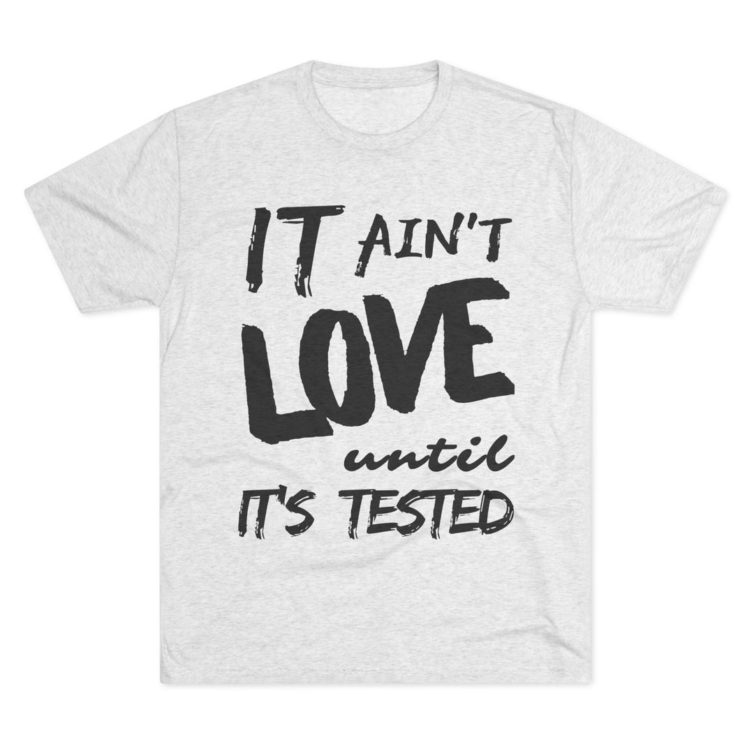 "It ain't Love until it's Tested” Tri-blend Tee
