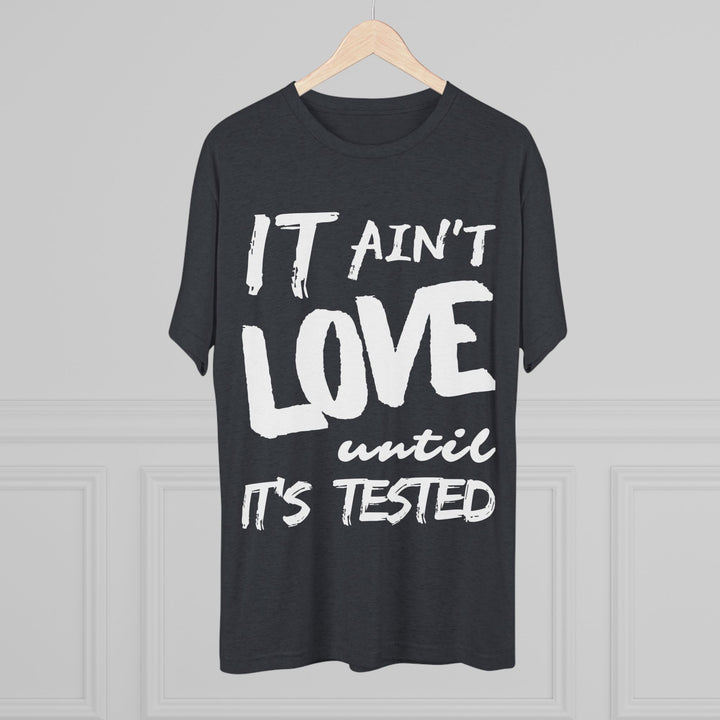 "It ain't Love until it's Tested” Tri-blend Tee