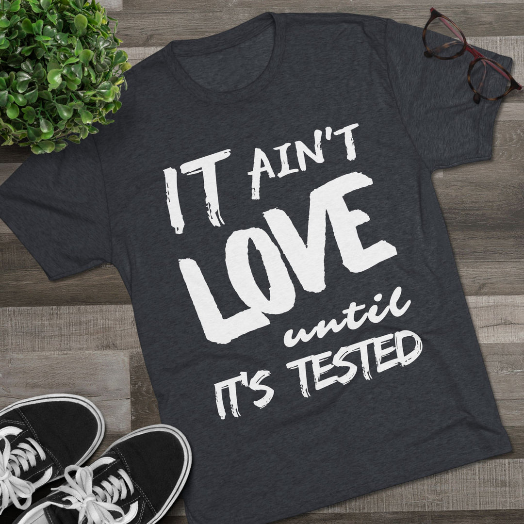 "It ain't Love until it's Tested” Tri-blend Tee