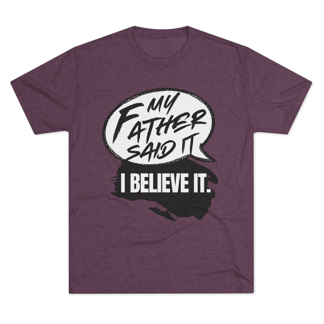 "My Father Said It, I Believe It” Tri-blend Tee