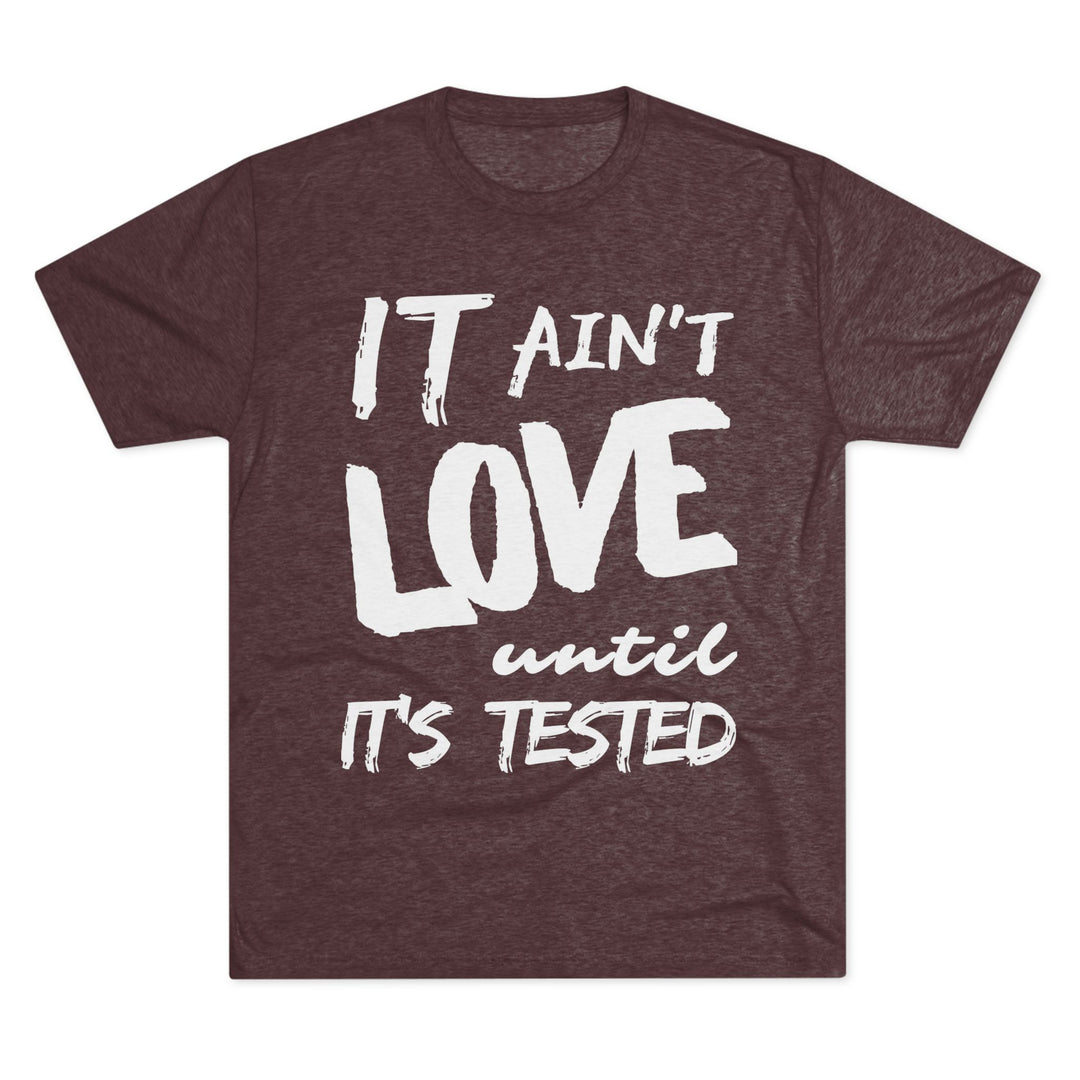 "It ain't Love until it's Tested” Tri-blend Tee