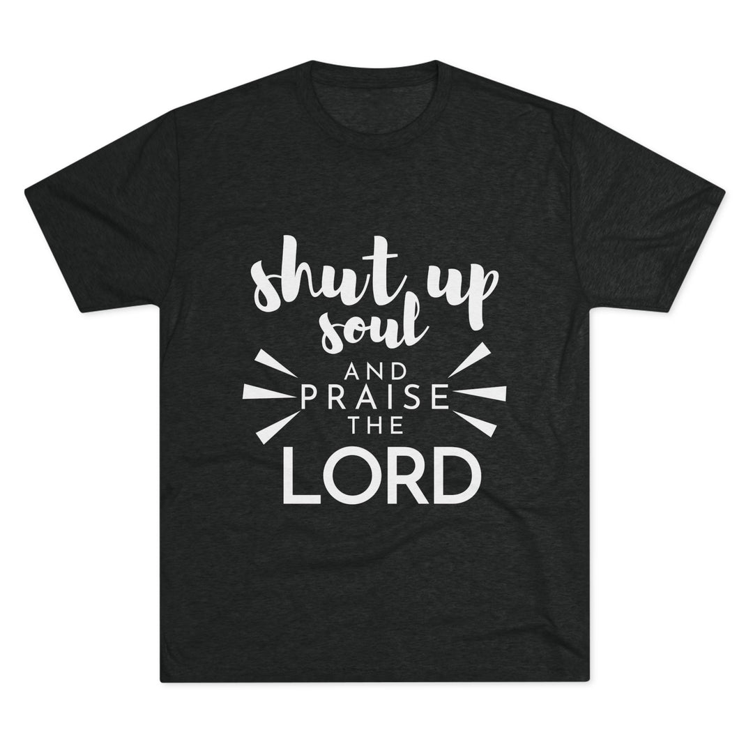 "Shut Up Soul and Praise the Lord” Tri-blend Tee
