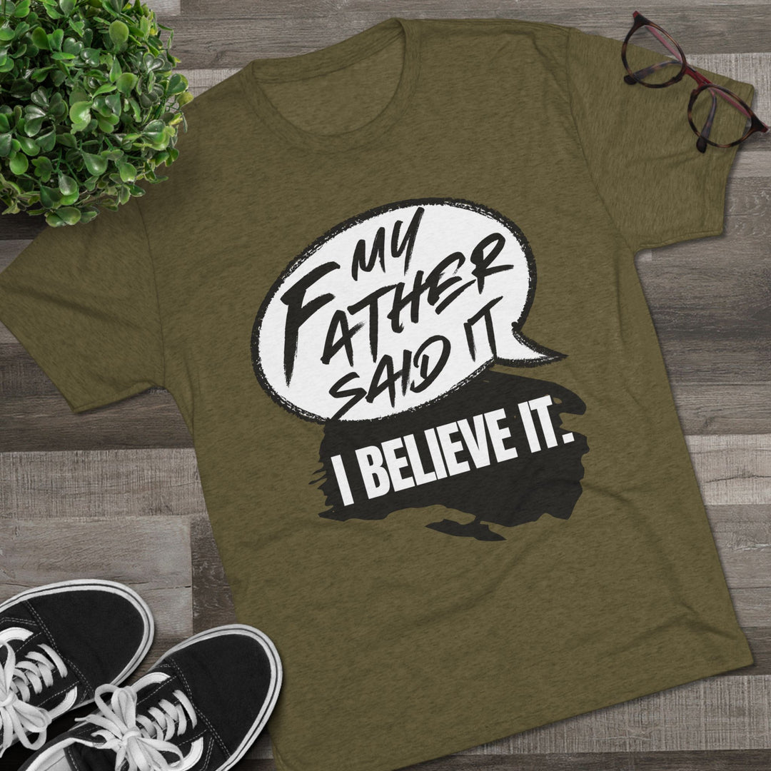 "My Father Said It, I Believe It” Tri-blend Tee