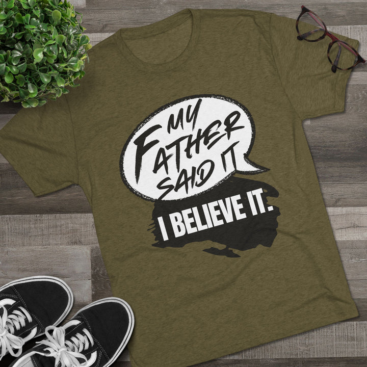 "My Father Said It, I Believe It” Tri-blend Tee