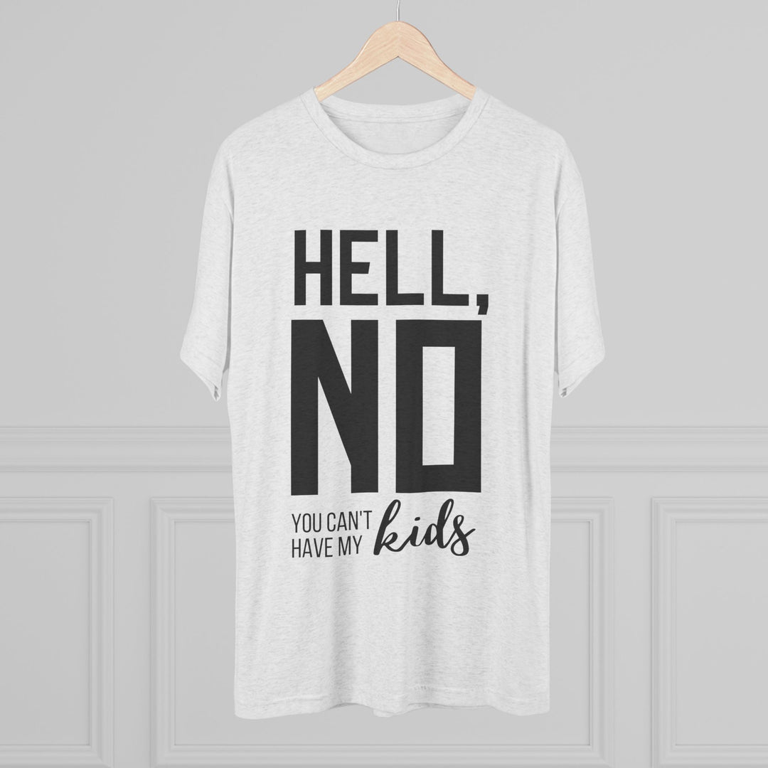 "Hell, No You Can't Have My Kids” Tri-blend Tee