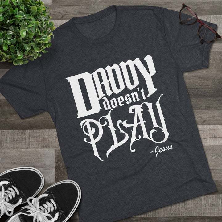 "Daddy Doesn't Play” Tri-blend Tee
