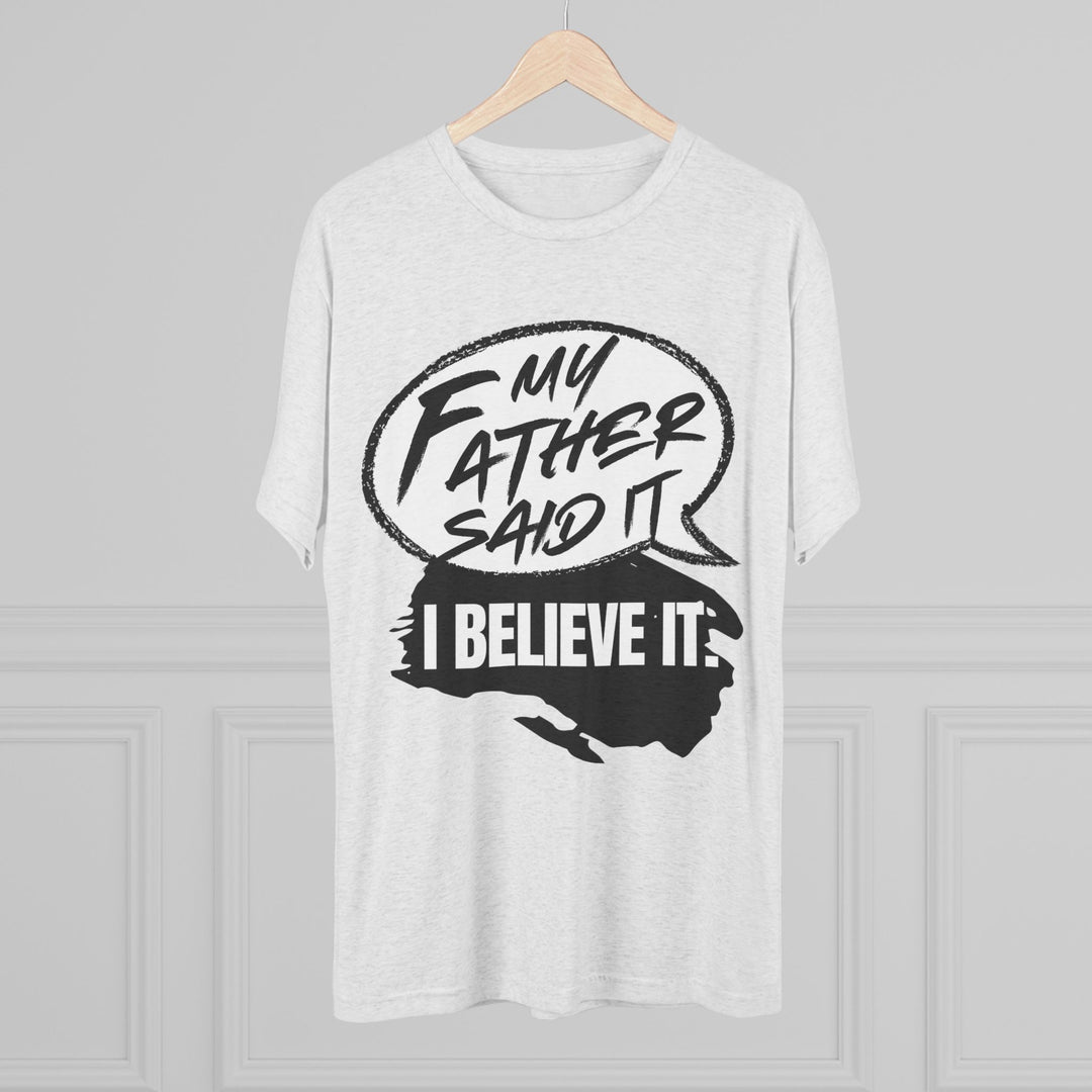 "My Father Said It, I Believe It” Tri-blend Tee