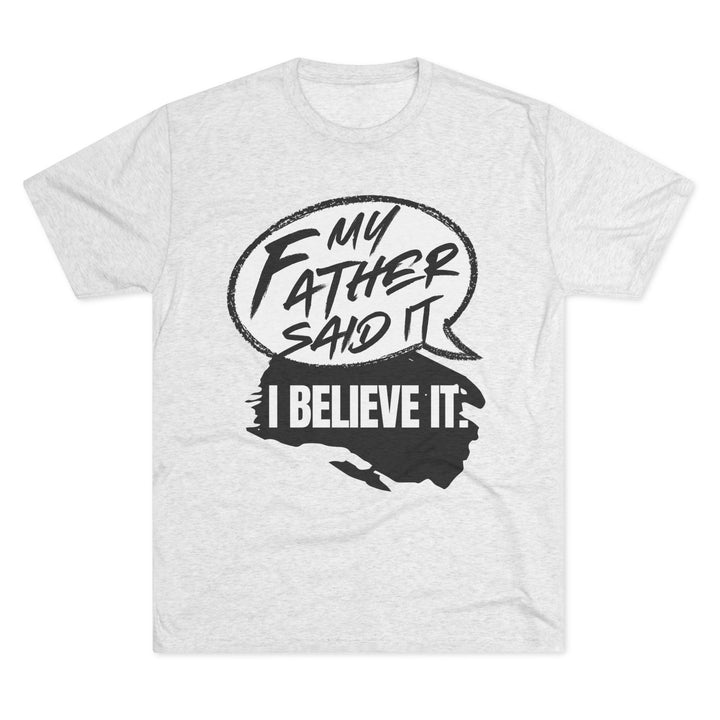 "My Father Said It, I Believe It” Tri-blend Tee