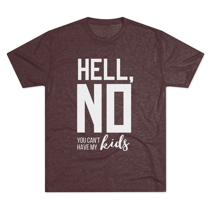 "Hell, No You Can't Have My Kids” Tri-blend Tee