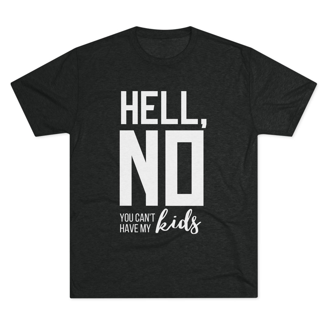 "Hell, No You Can't Have My Kids” Tri-blend Tee