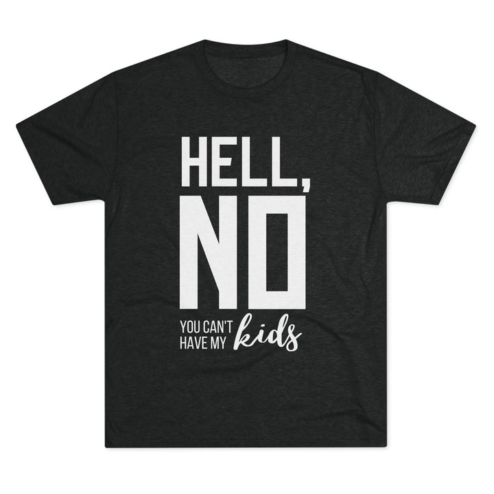 "Hell, No You Can't Have My Kids” Tri-blend Tee