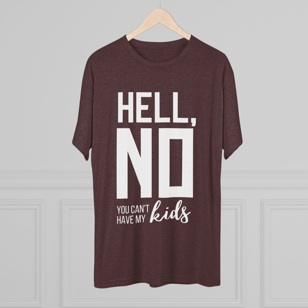 "Hell, No You Can't Have My Kids” Tri-blend Tee