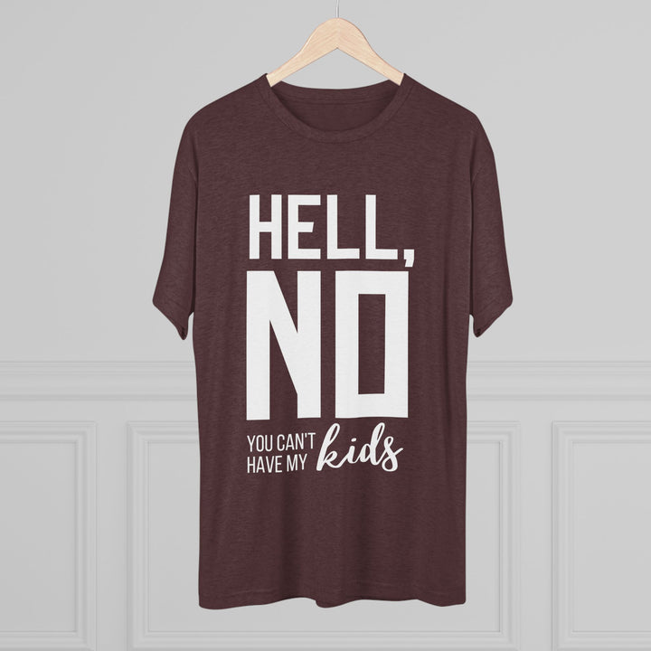 "Hell, No You Can't Have My Kids” Tri-blend Tee