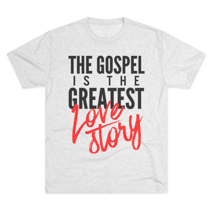 "The Gospel Is The Greatest Love Story” Tri-blend Tee