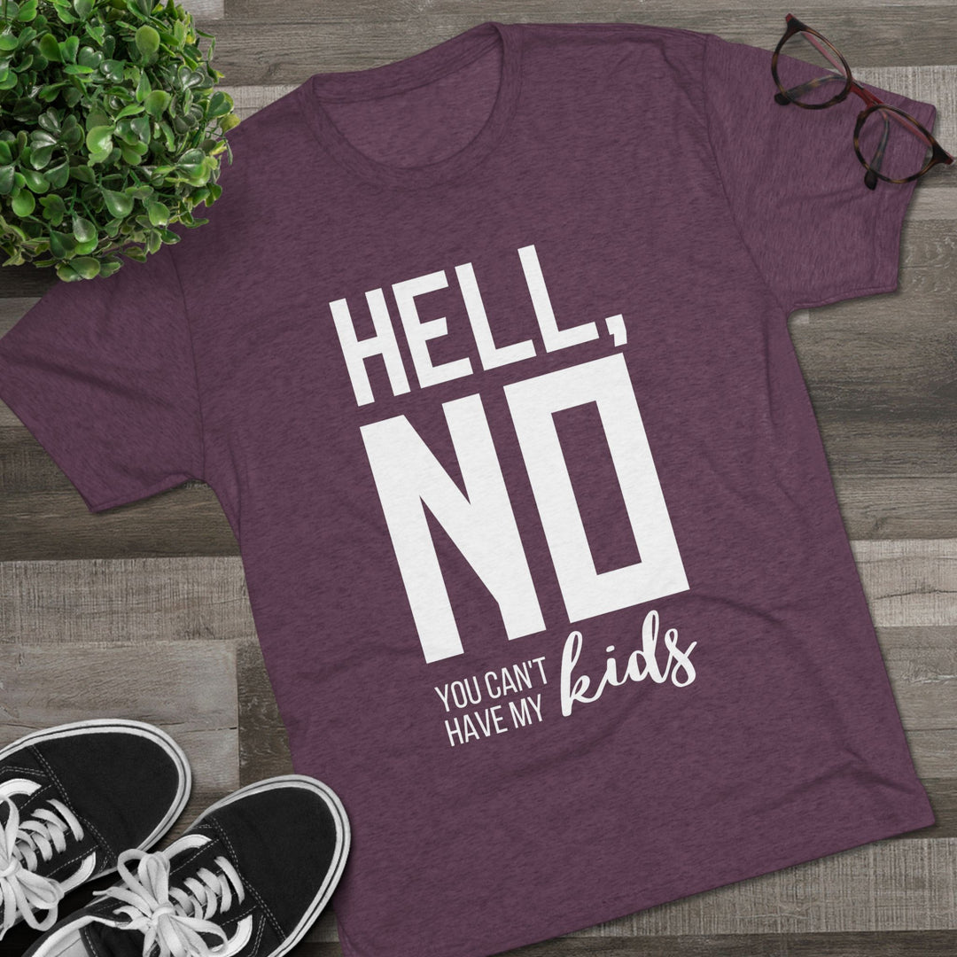 "Hell, No You Can't Have My Kids” Tri-blend Tee