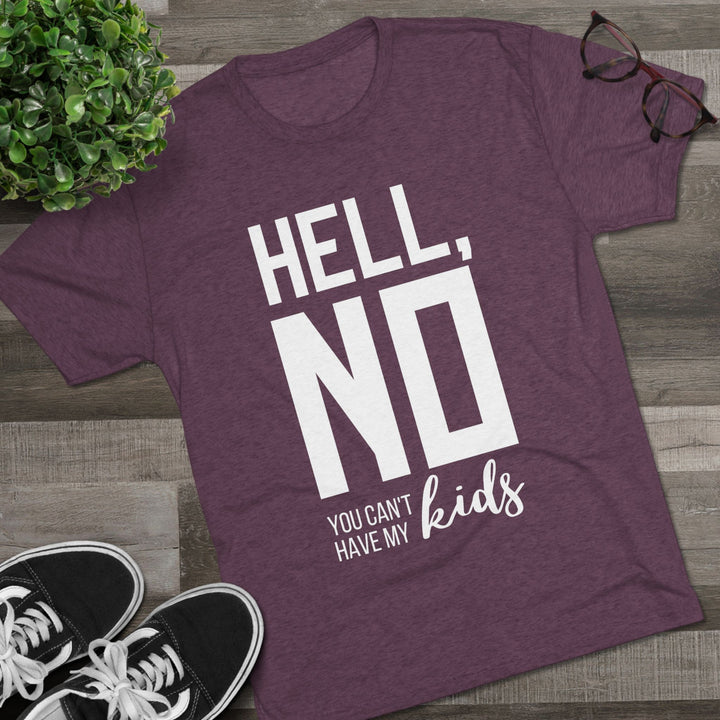 "Hell, No You Can't Have My Kids” Tri-blend Tee