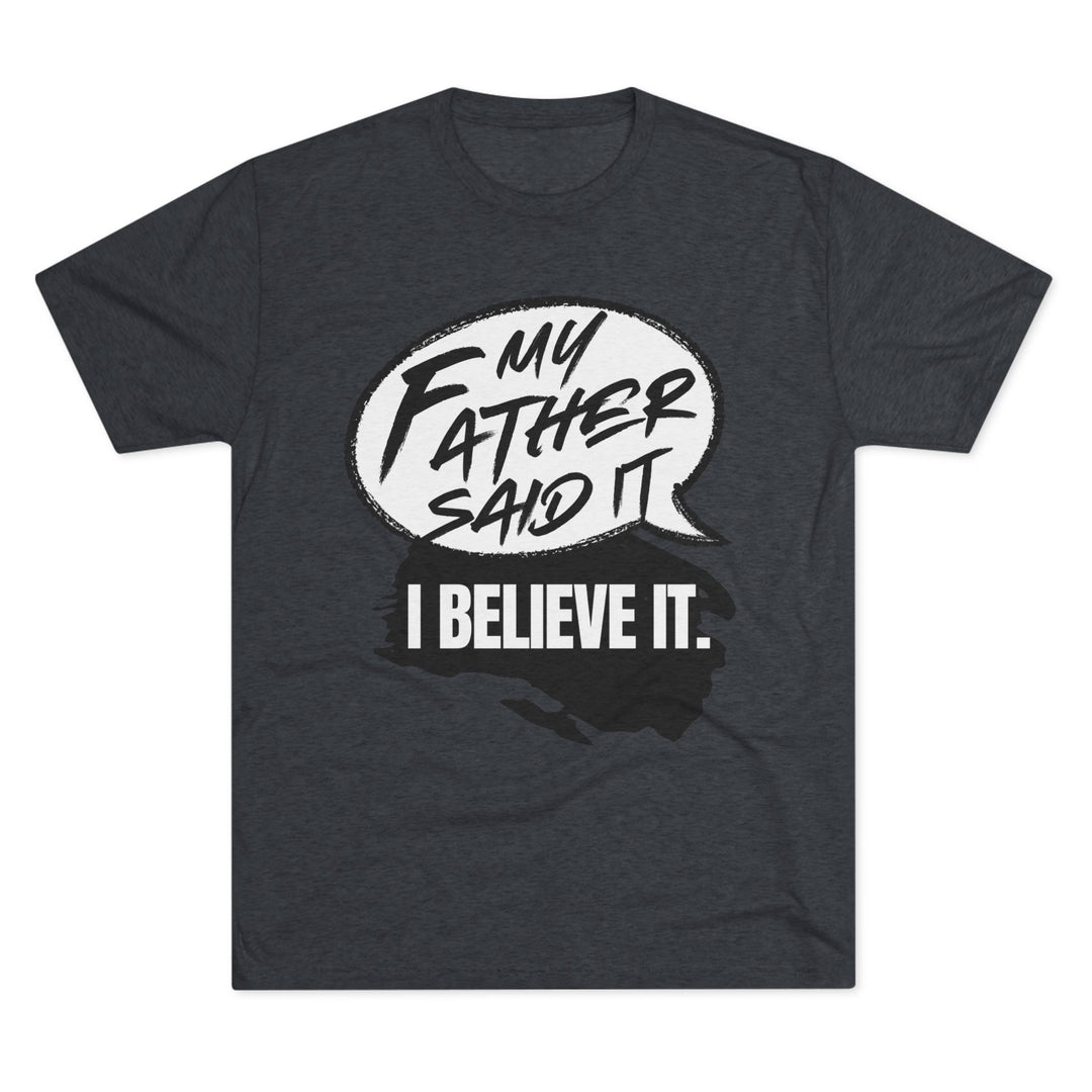 "My Father Said It, I Believe It” Tri-blend Tee
