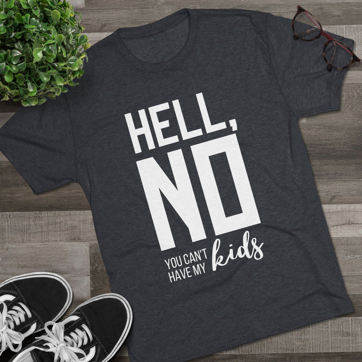 "Hell, No You Can't Have My Kids” Tri-blend Tee
