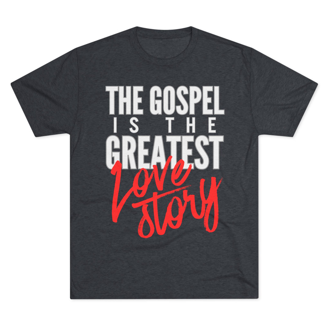 "The Gospel Is The Greatest Love Story” Tri-blend Tee