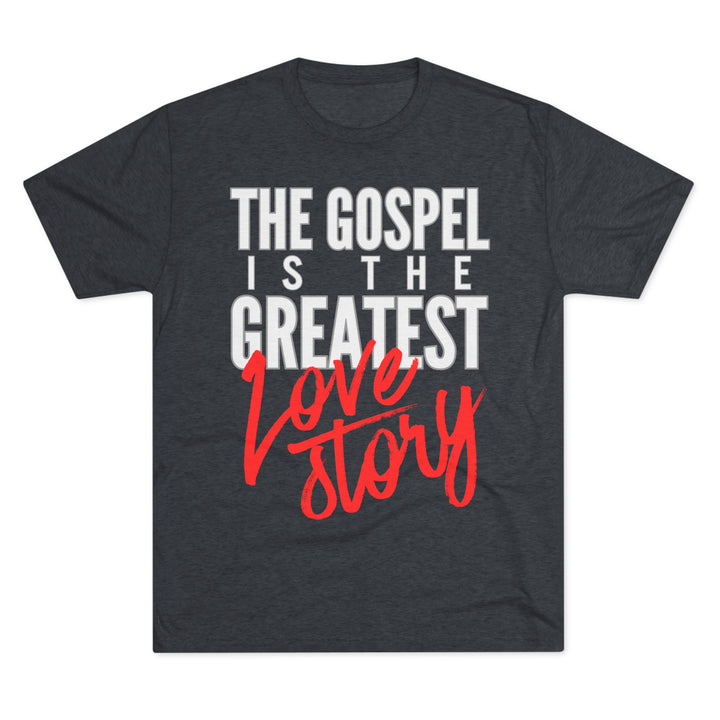 "The Gospel Is The Greatest Love Story” Tri-blend Tee