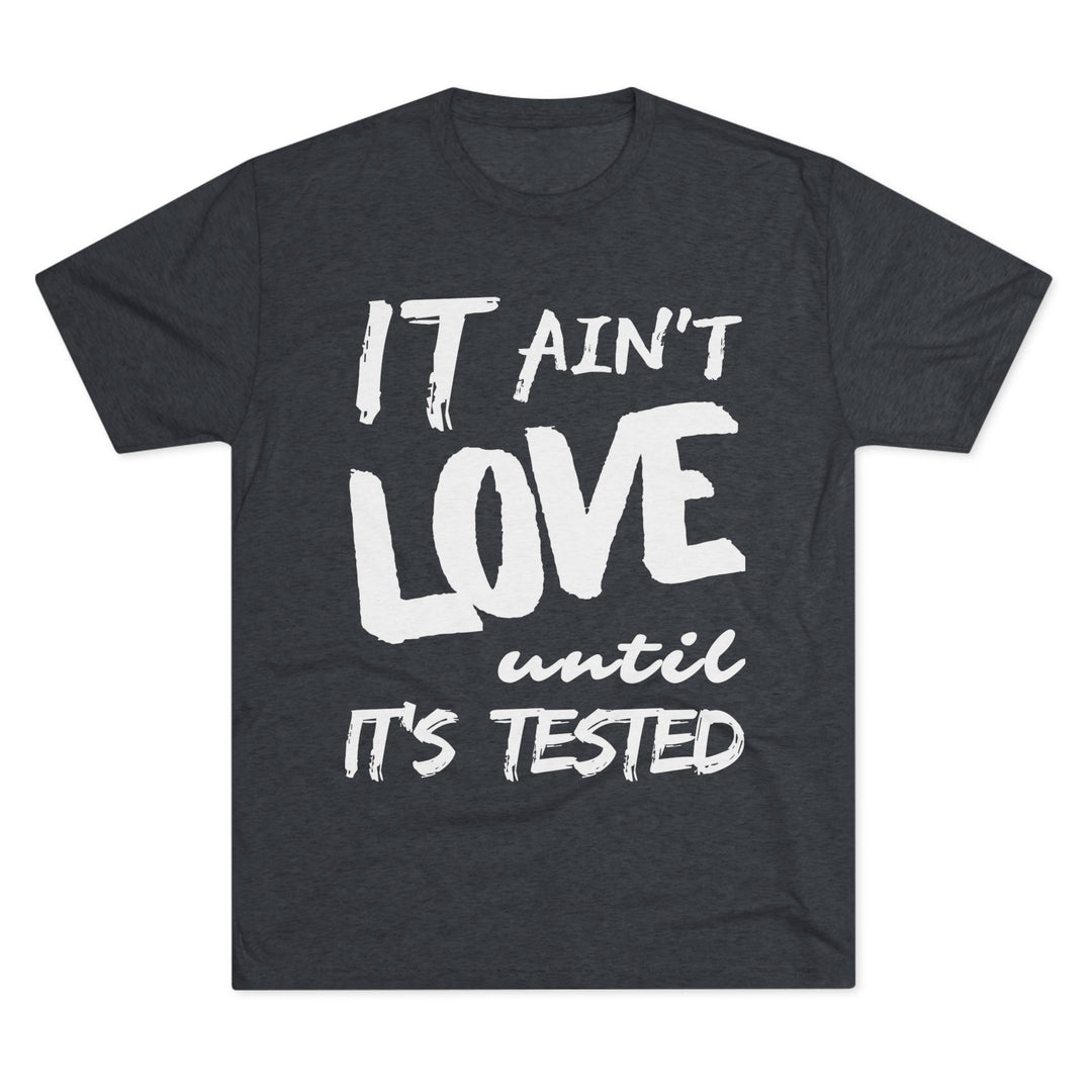 "It ain't Love until it's Tested” Tri-blend Tee