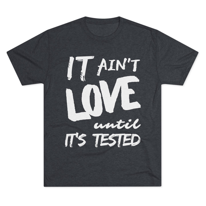"It ain't Love until it's Tested” Tri-blend Tee