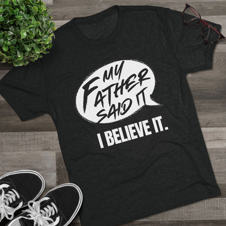 "My Father Said It, I Believe It” Tri-blend Tee