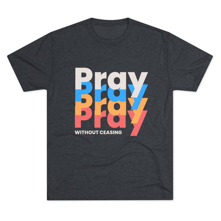 "Pray without Ceasing” Tri-blend Tee