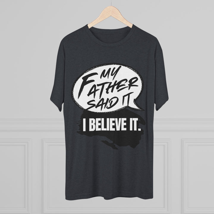 "My Father Said It, I Believe It” Tri-blend Tee