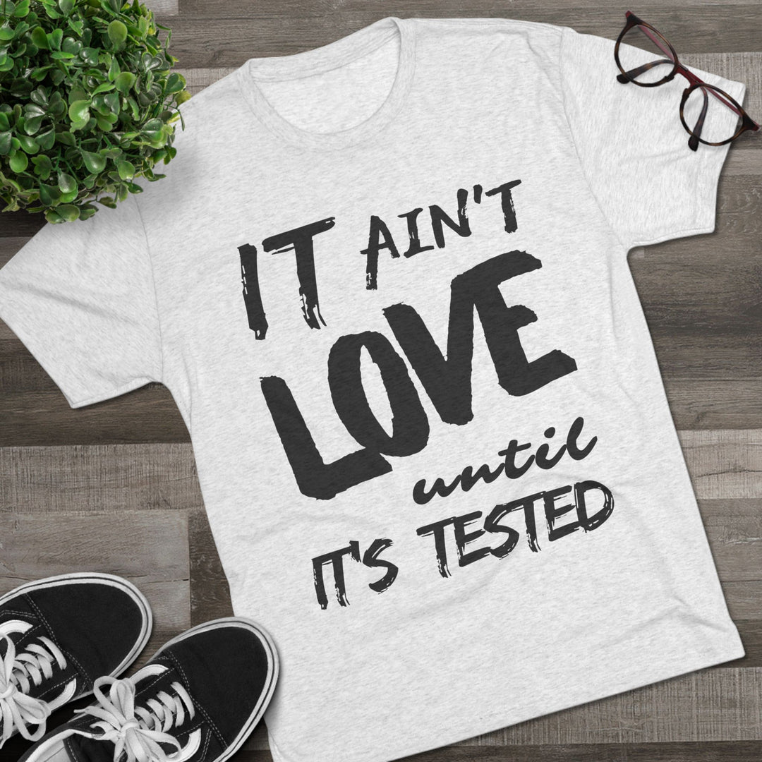 "It ain't Love until it's Tested” Tri-blend Tee