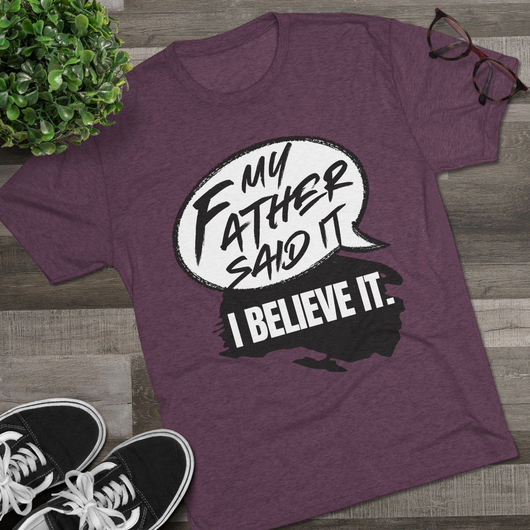 "My Father Said It, I Believe It” Tri-blend Tee