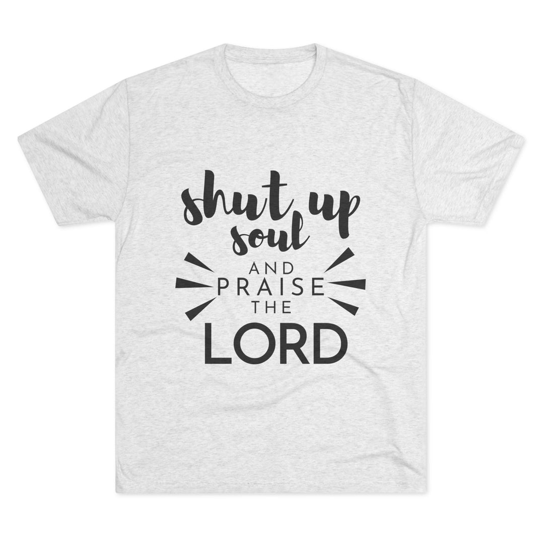 "Shut Up Soul and Praise the Lord” Tri-blend Tee