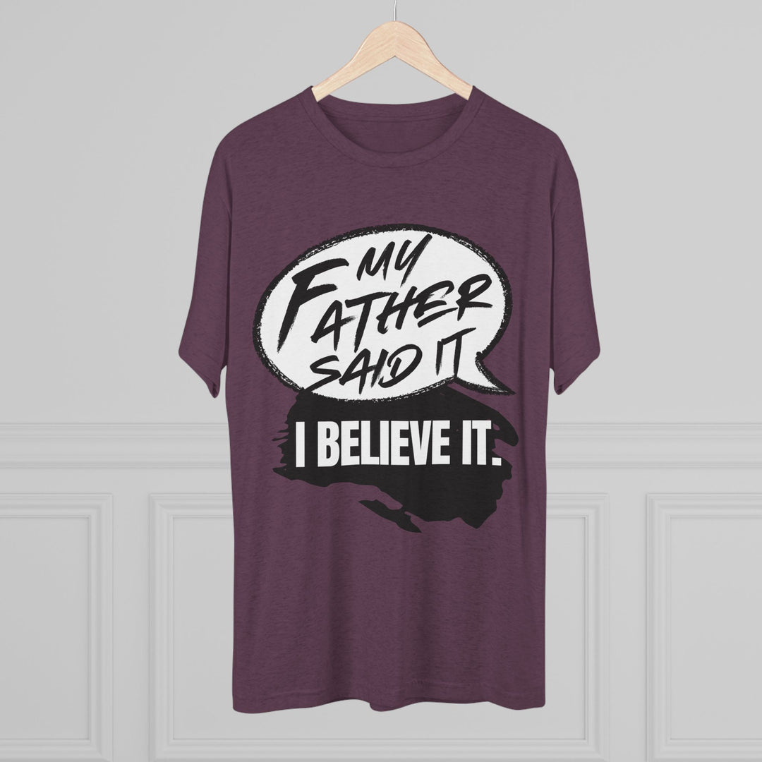 "My Father Said It, I Believe It” Tri-blend Tee