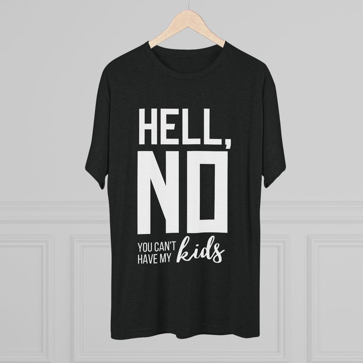 "Hell, No You Can't Have My Kids” Tri-blend Tee