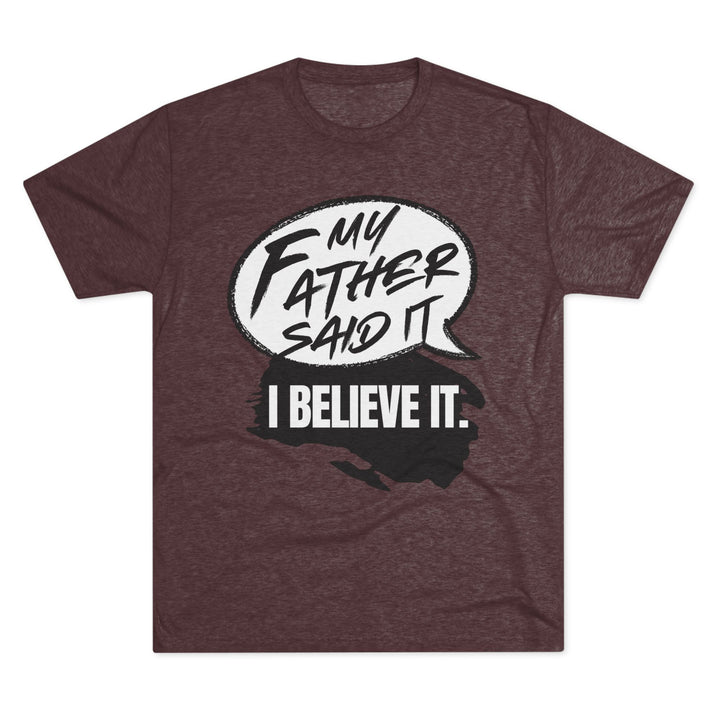 "My Father Said It, I Believe It” Tri-blend Tee