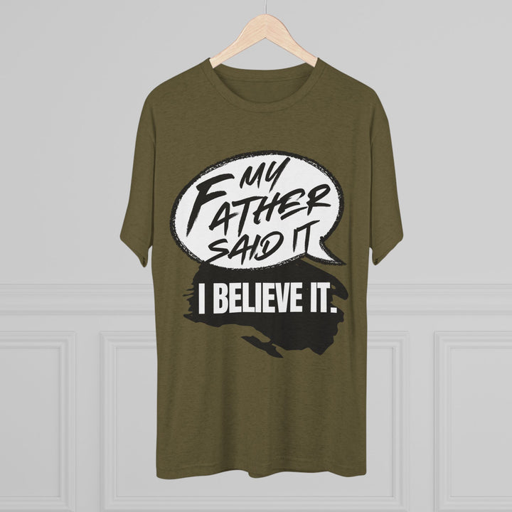 "My Father Said It, I Believe It” Tri-blend Tee