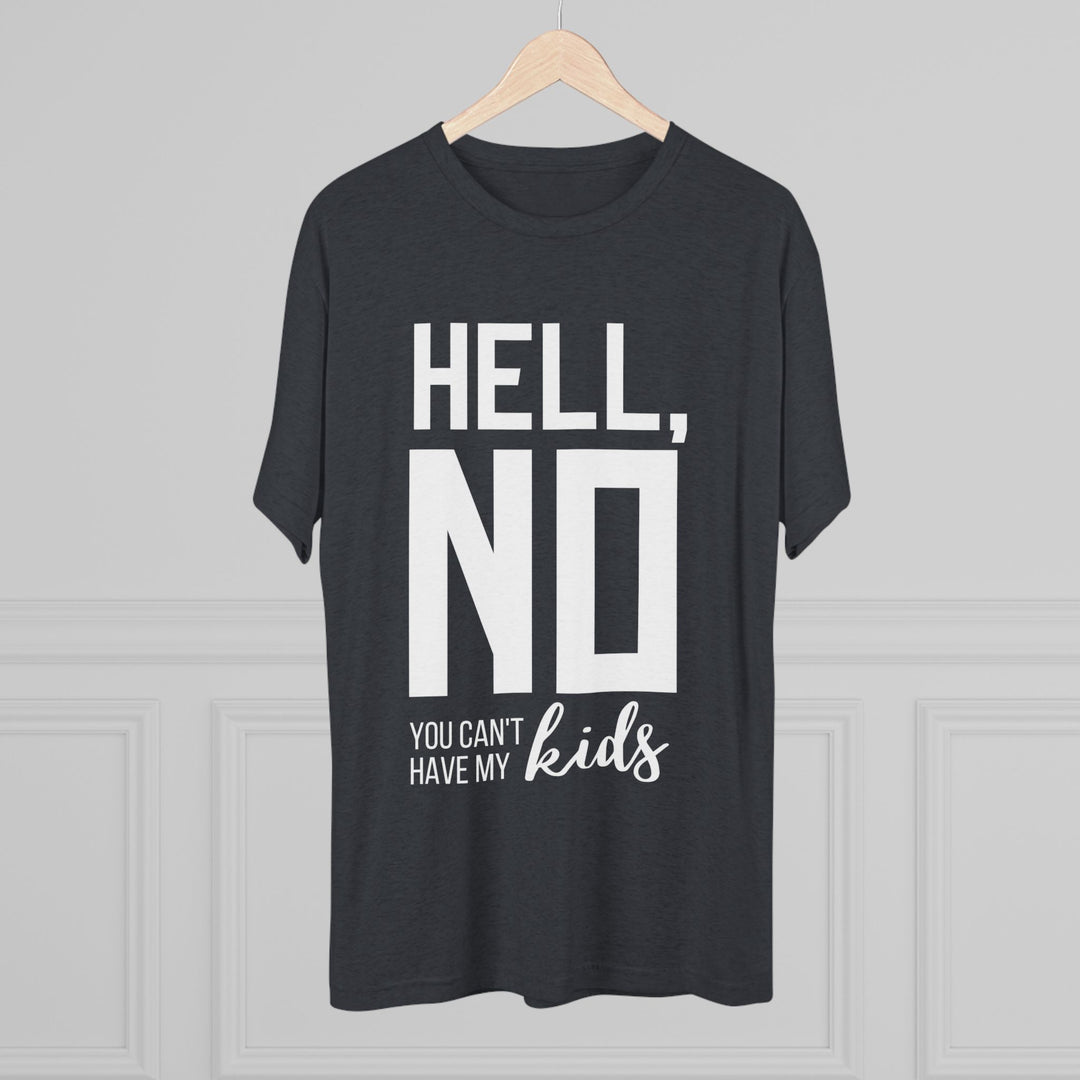 "Hell, No You Can't Have My Kids” Tri-blend Tee