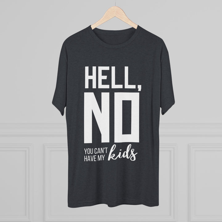 "Hell, No You Can't Have My Kids” Tri-blend Tee