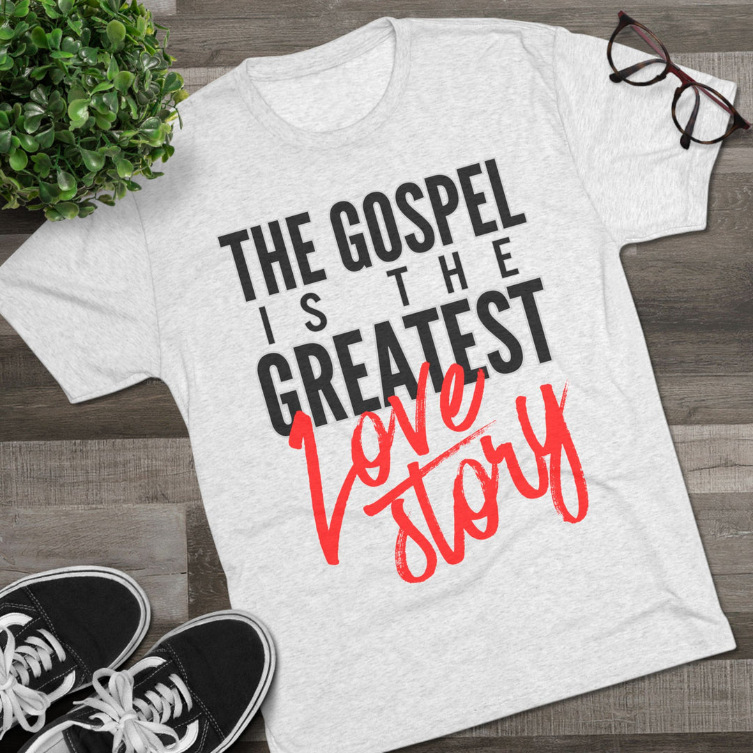 "The Gospel Is The Greatest Love Story” Tri-blend Tee