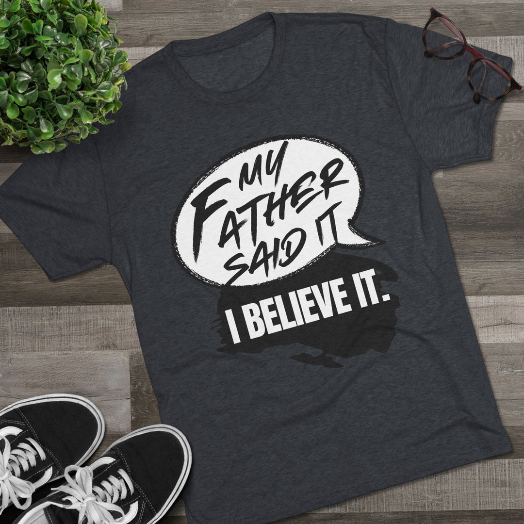 "My Father Said It, I Believe It” Tri-blend Tee