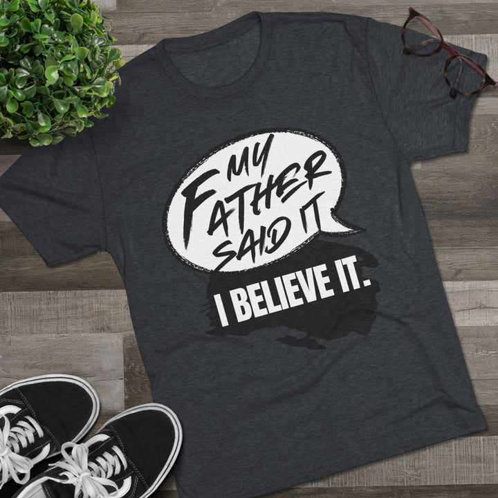 "My Father Said It, I Believe It” Tri-blend Tee