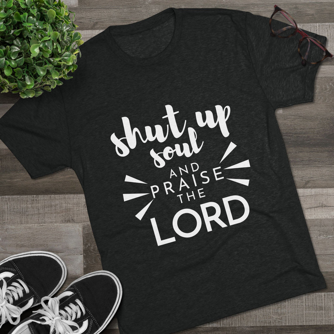 "Shut Up Soul and Praise the Lord” Tri-blend Tee